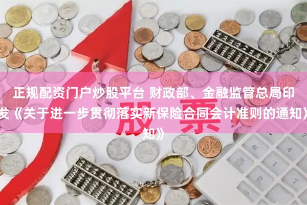 正规配资门户炒股平台 财政部、金融监管总局印发《关于进一步贯彻落实新保险合同会计准则的通知》