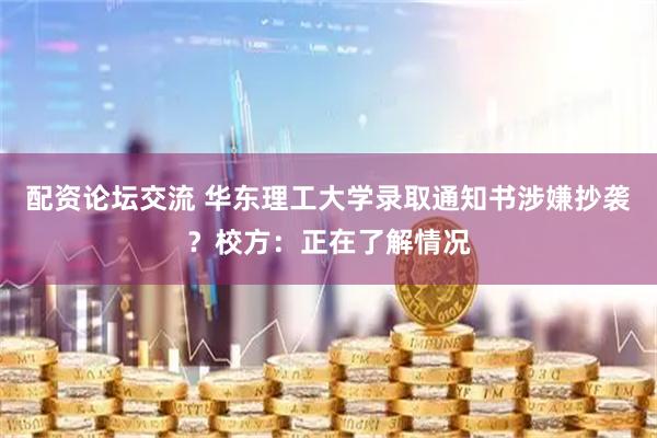 配资论坛交流 华东理工大学录取通知书涉嫌抄袭？校方：正在了解情况