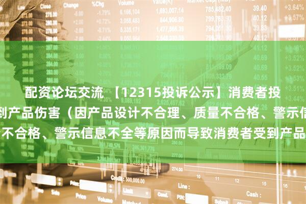 配资论坛交流 【12315投诉公示】消费者投诉飞亚达导致消费者受到产品伤害（因产品设计不合理、质量不合格、警示信息不全等原因而导致消费者受到产品伤害）问题