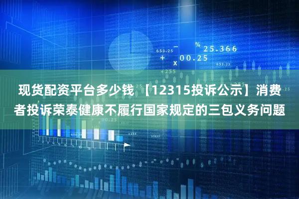 现货配资平台多少钱 【12315投诉公示】消费者投诉荣泰健康不履行国家规定的三包义务问题